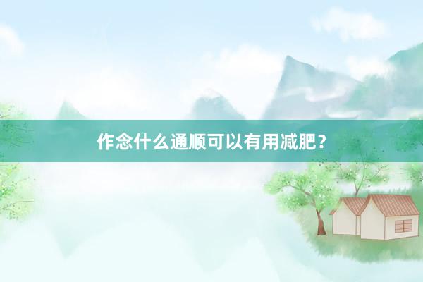 作念什么通顺可以有用减肥?