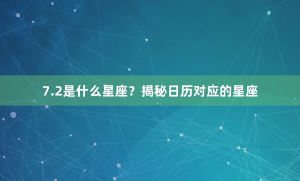 7.2是什么星座？揭秘日历对应的星座