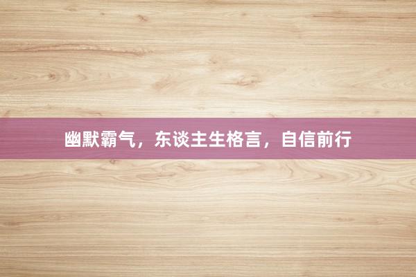 幽默霸气,东谈主生格言,自信前行
