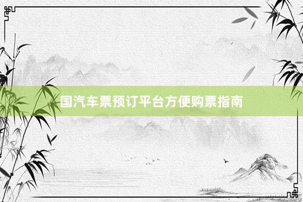 国汽车票预订平台方便购票指南