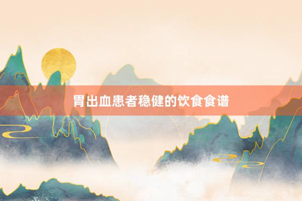 胃出血患者稳健的饮食食谱