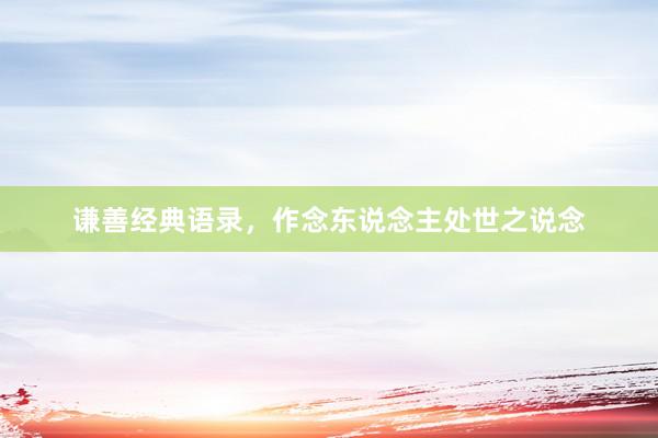 谦善经典语录，作念东说念主处世之说念